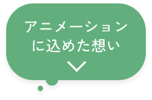 アニメーションに込めた想い